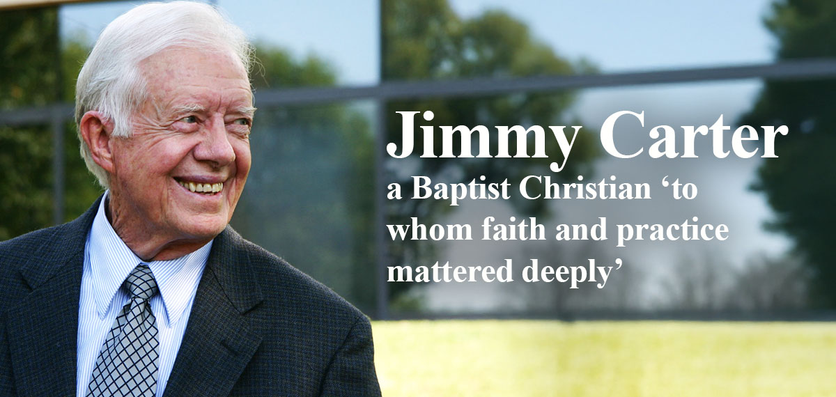 Jimmy Carter - a Baptist Christian 'to whom faith and practice mattered deeply'