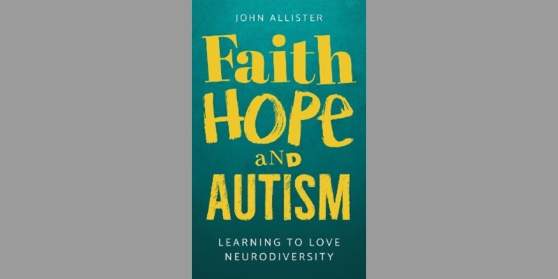 Faith, hope and autism: learning to love neurodiversity, by John Allister