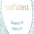 Soulfulness: Deepening the mindful life